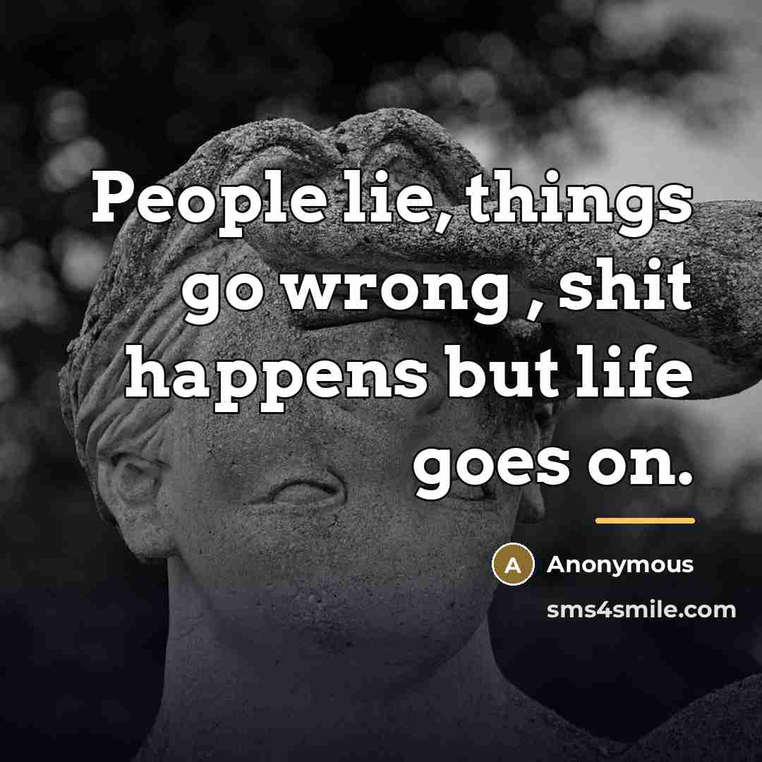 “People lie, things go wrong , shit happens but life…” quote by Anonymous