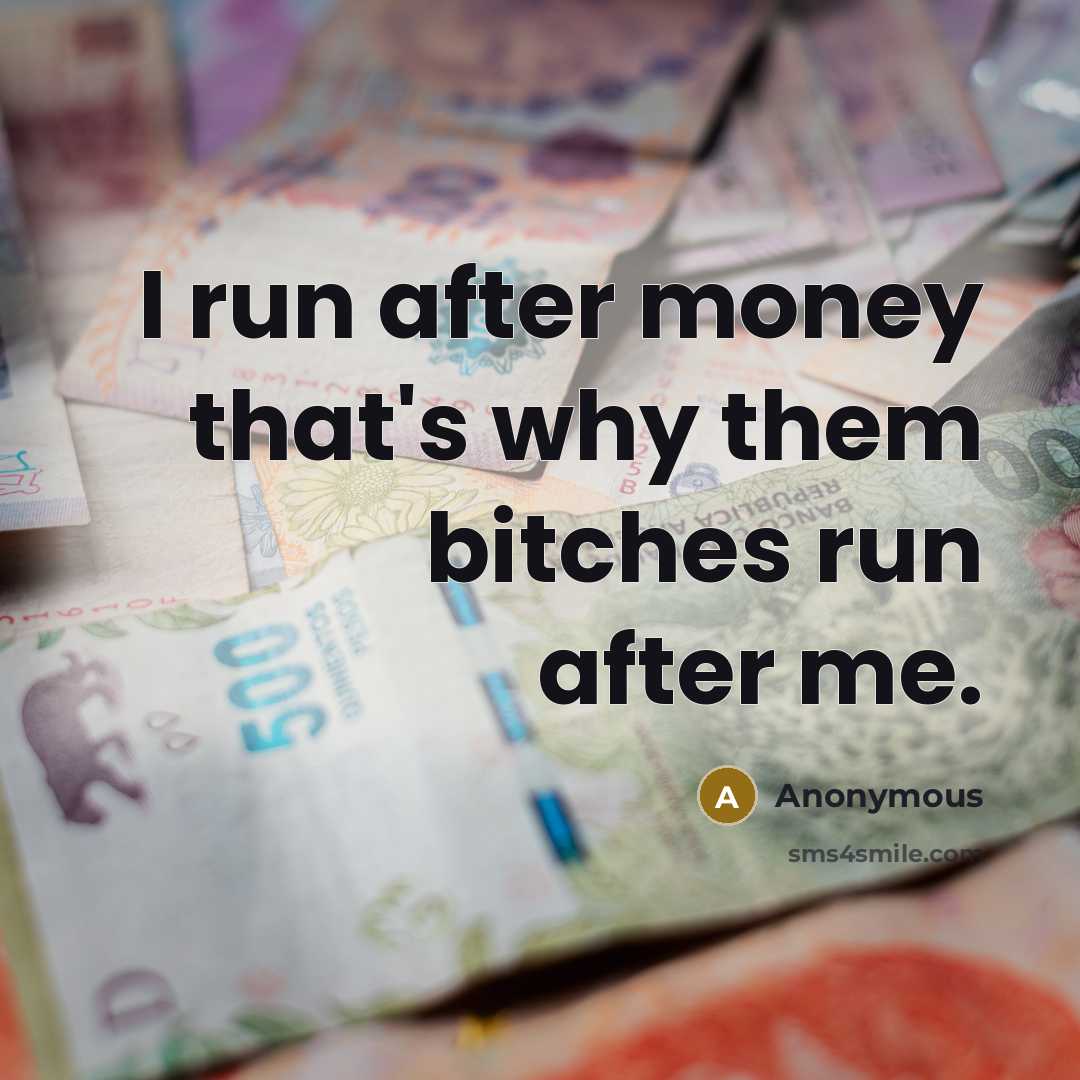 “I run after money that's why them bitches run after…” quote by Anonymous