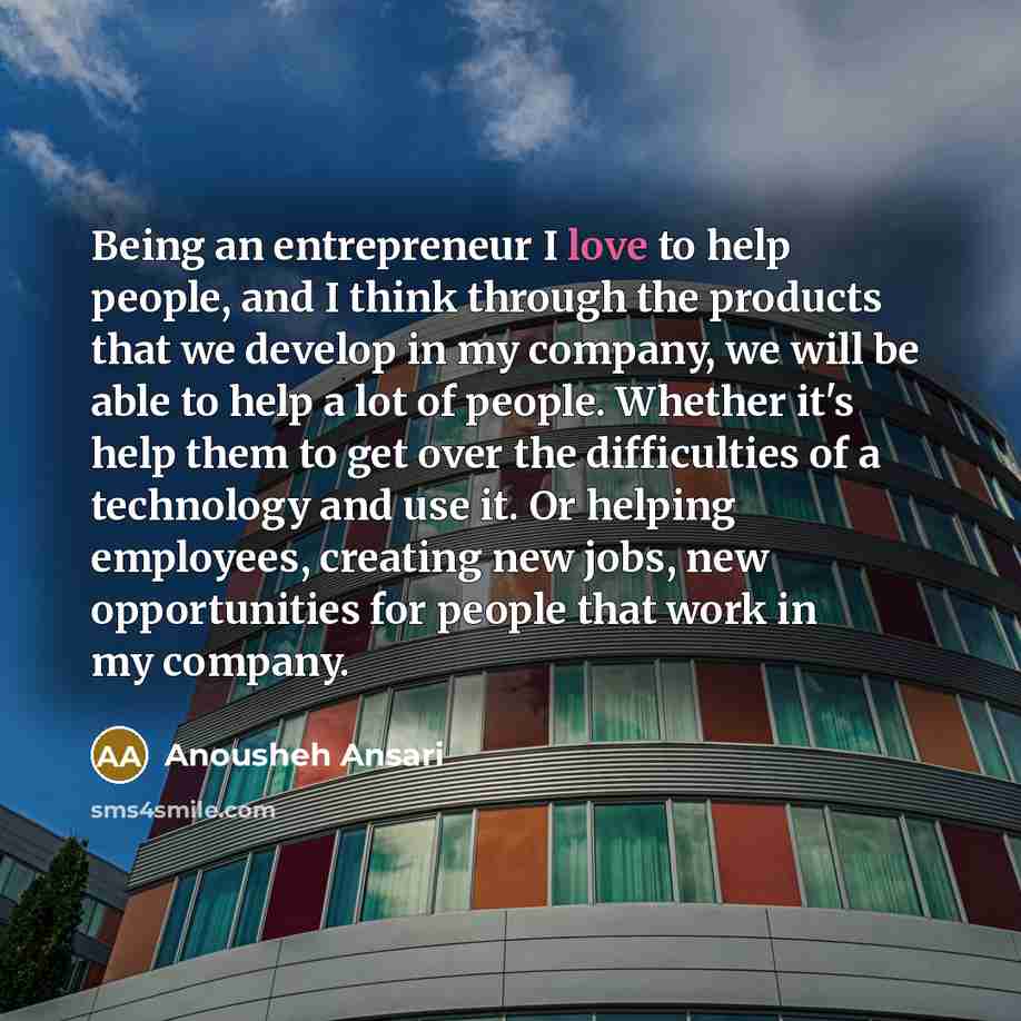 “Being an entrepreneur I love to help people, and I…” quote by Anousheh Ansari