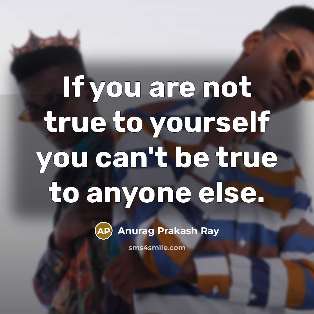 “If you are not true to yourself you can't be…” quote by Anurag Prakash Ray
