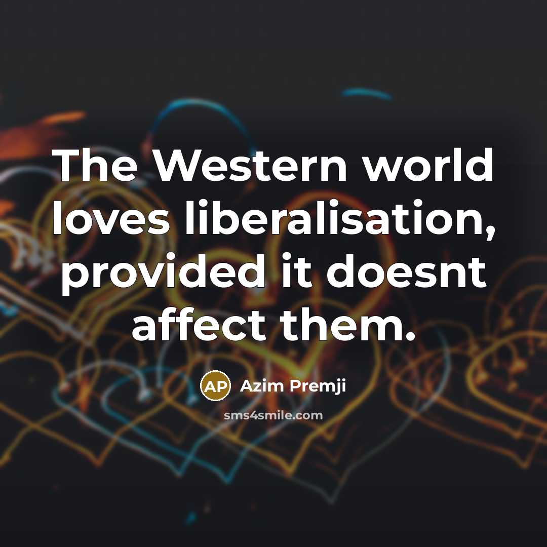 “The Western world loves liberalisation, provided it doesnt affect them.…” quote by Azim Premji