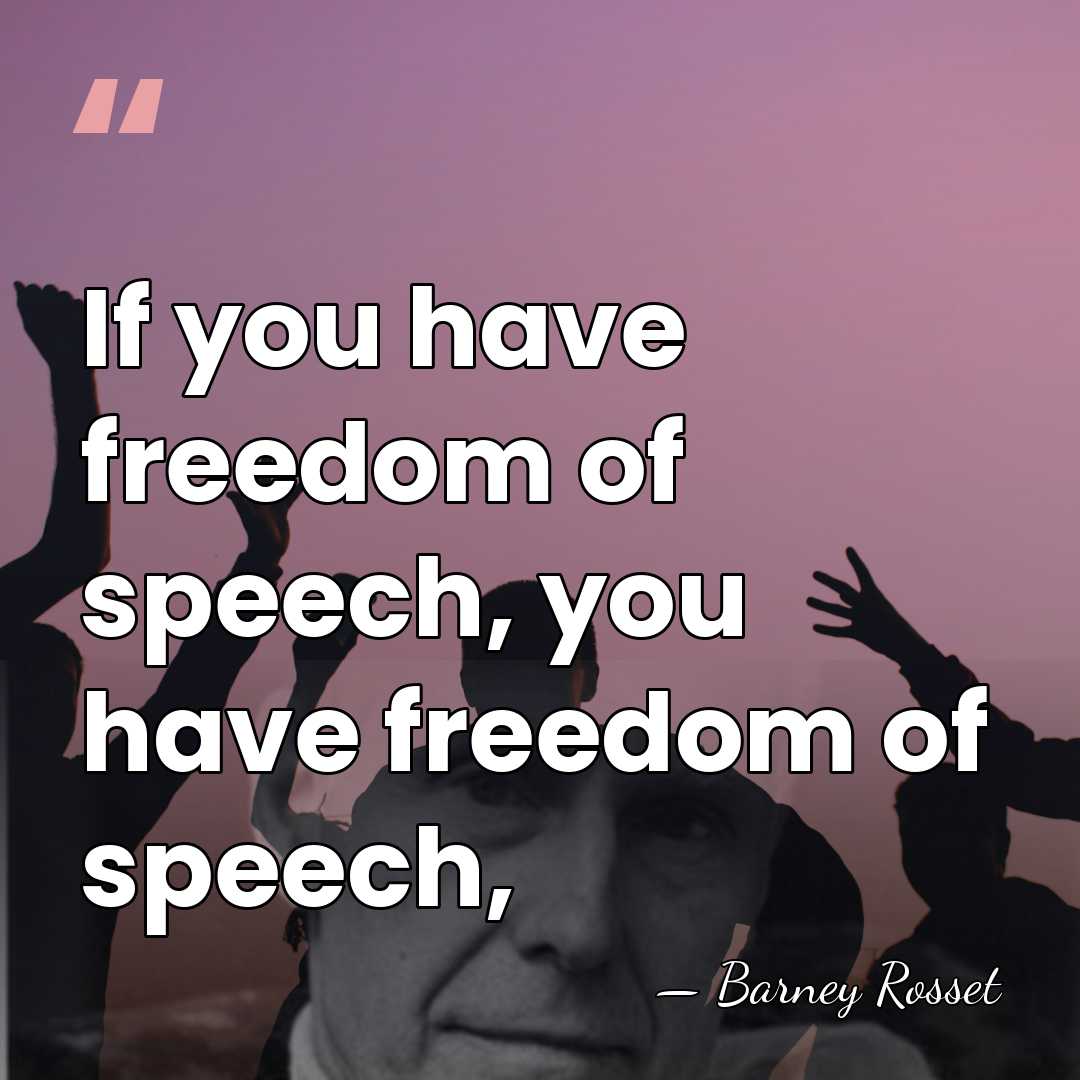 If you have freedom of speech, you have freedom of speech, - Barney Rosset