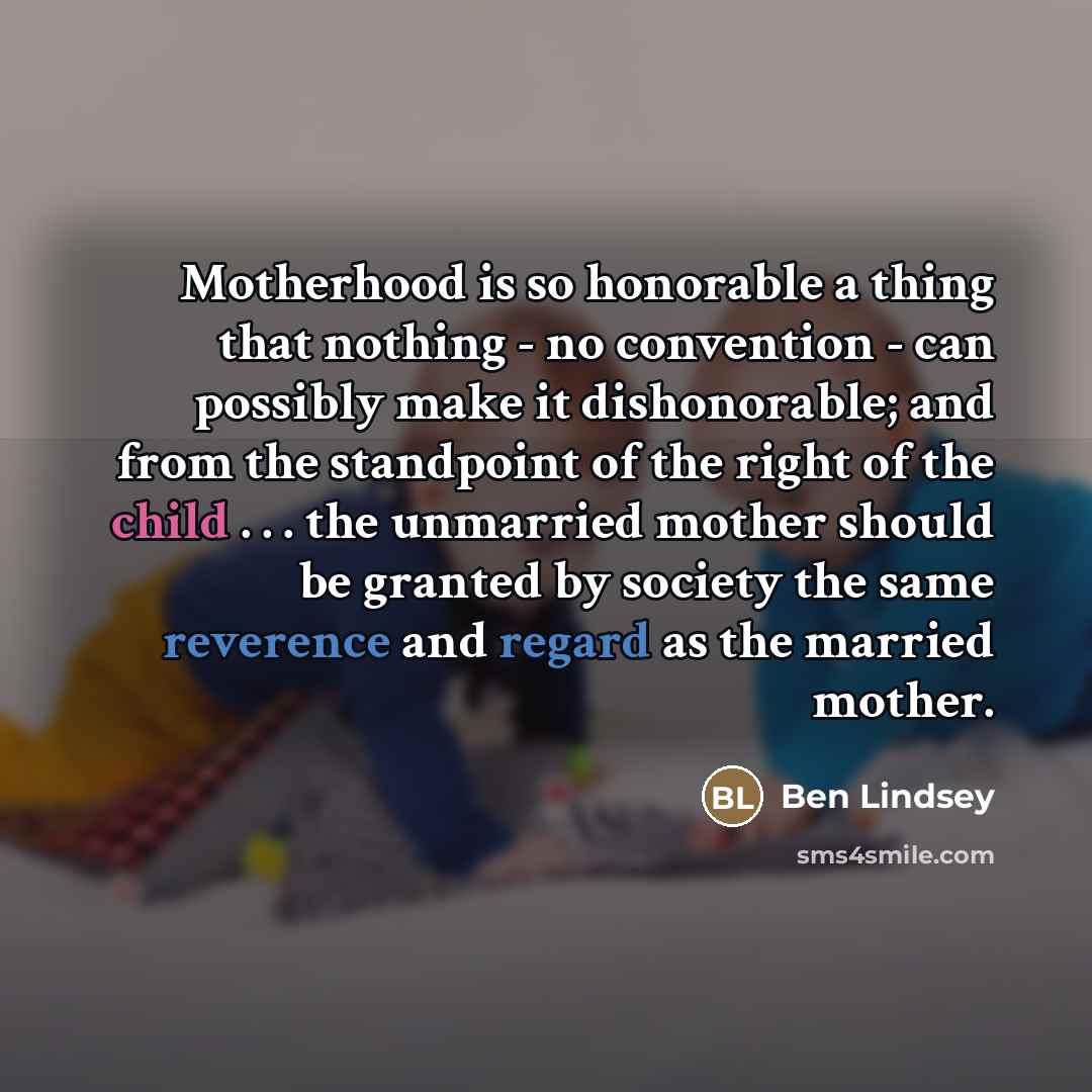 “Motherhood is so honorable a thing that nothing - no…” quote by Ben Lindsey