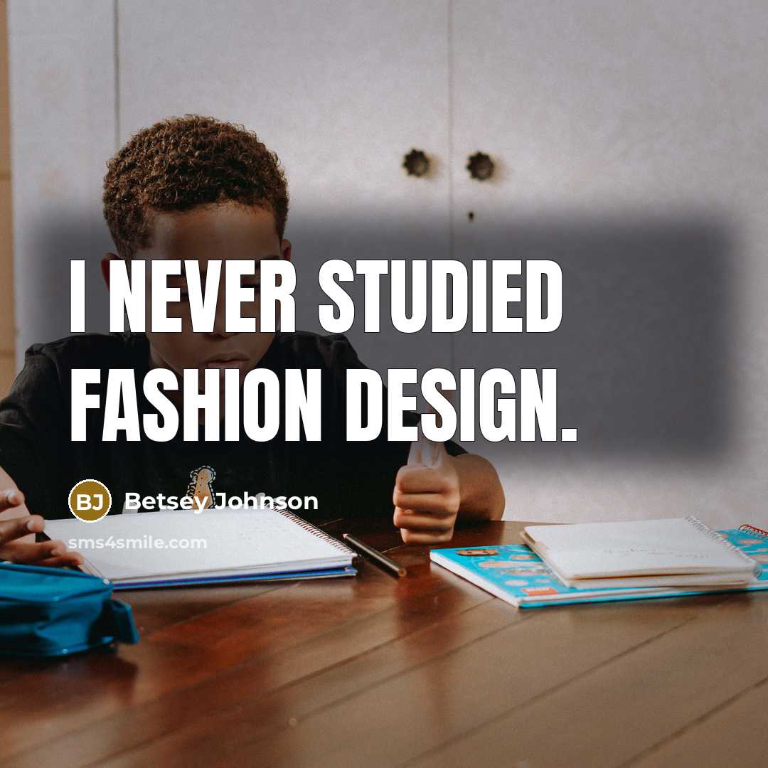 “I never studied fashion design.…” quote by Betsey Johnson
