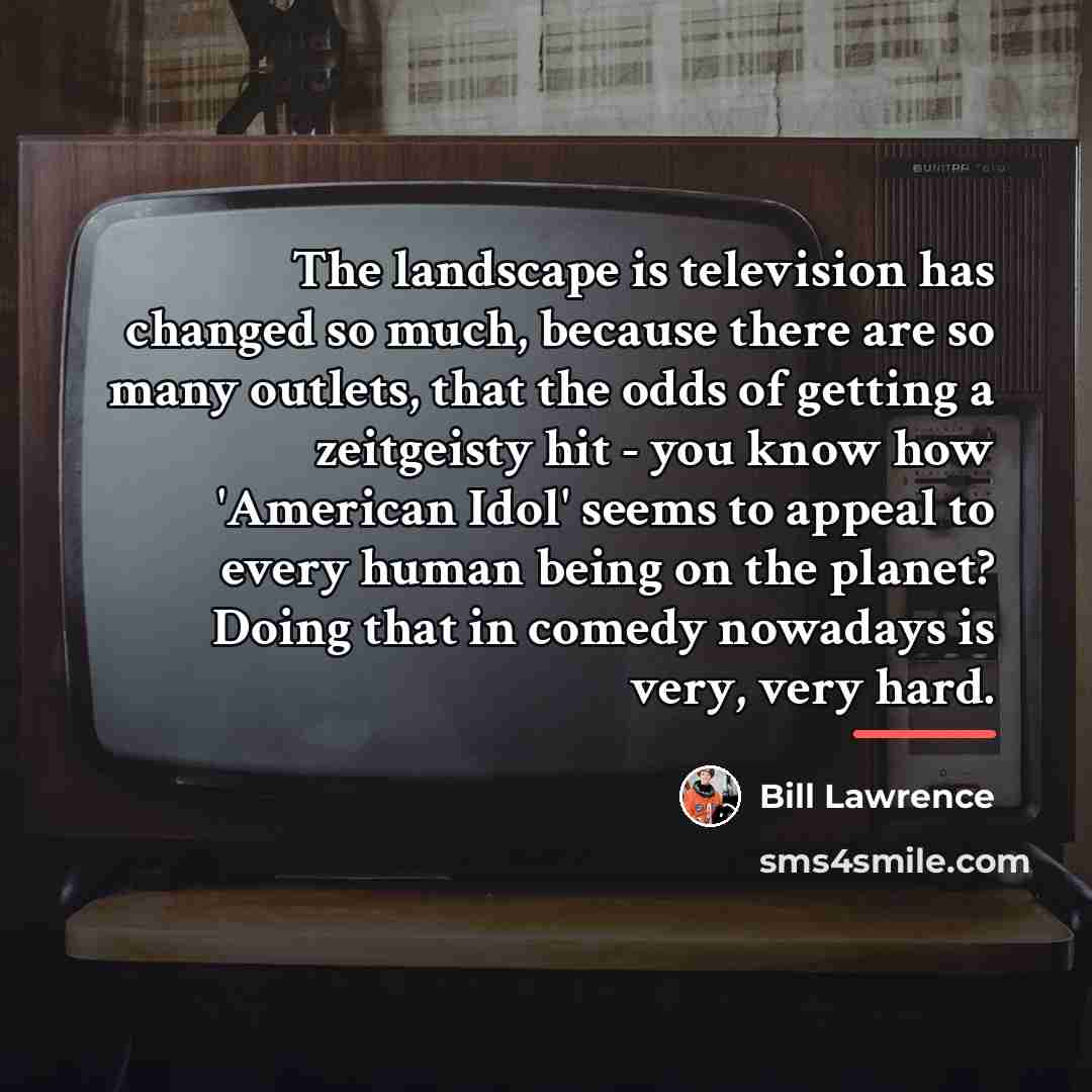 “The landscape is television has changed so much, because there…” quote by Bill Lawrence