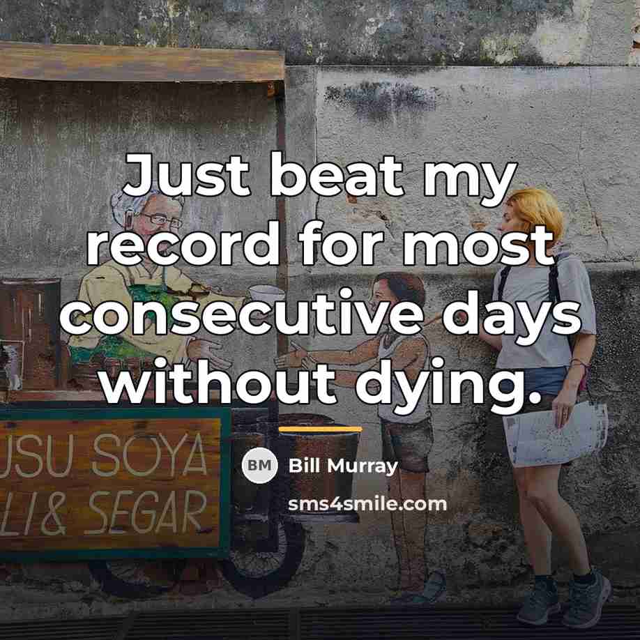“Just beat my record for most consecutive days without dying.…” quote by Bill Murray