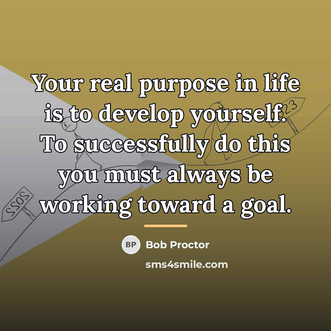 “Your real purpose in life is to develop yourself. To…” quote by Bob Proctor