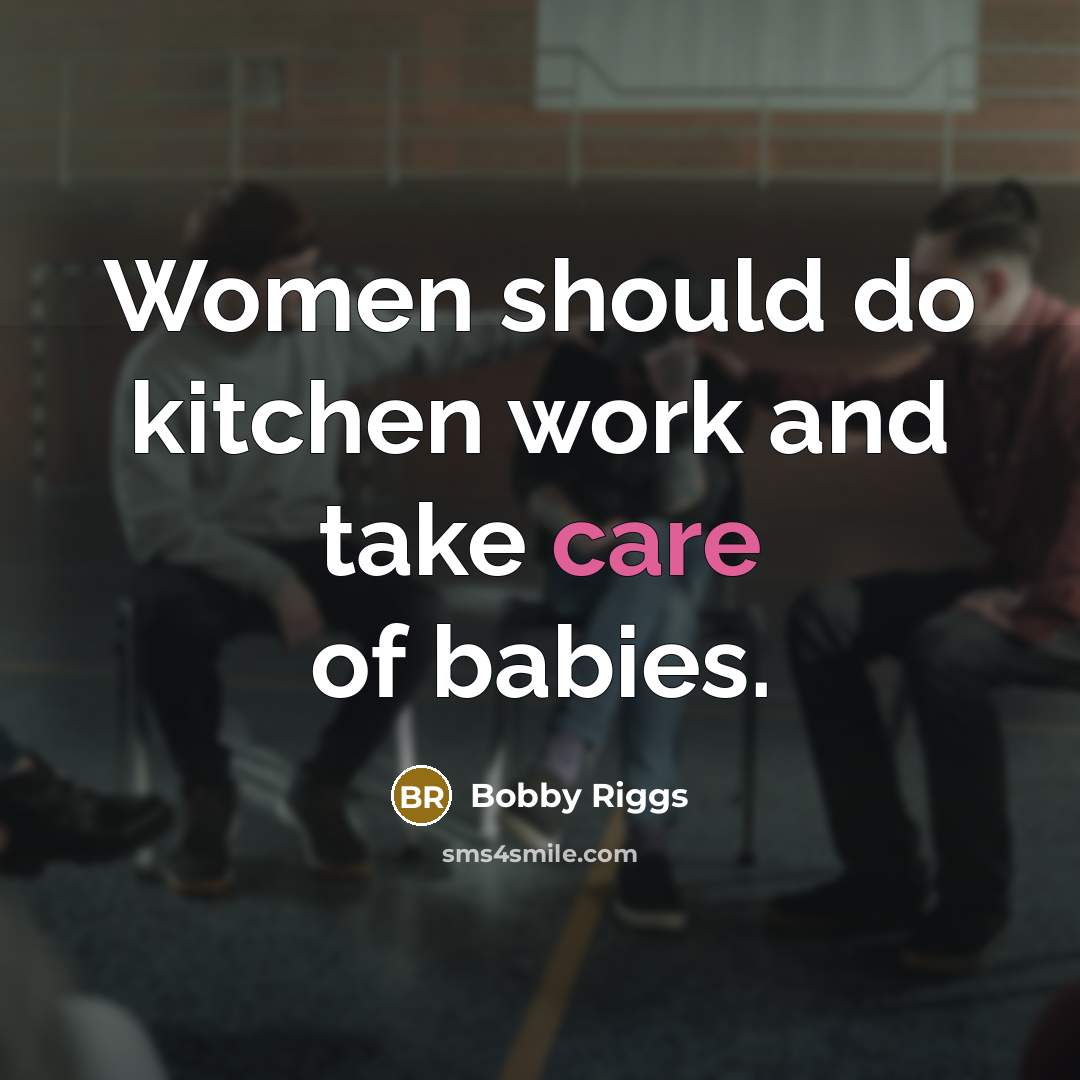 “Women should do kitchen work and take care of babies.…” quote by Bobby Riggs
