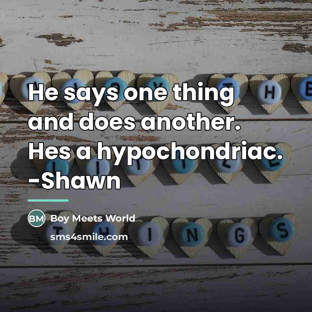 “He says one thing and does another. Hes a hypochondriac.…” quote by Boy Meets World