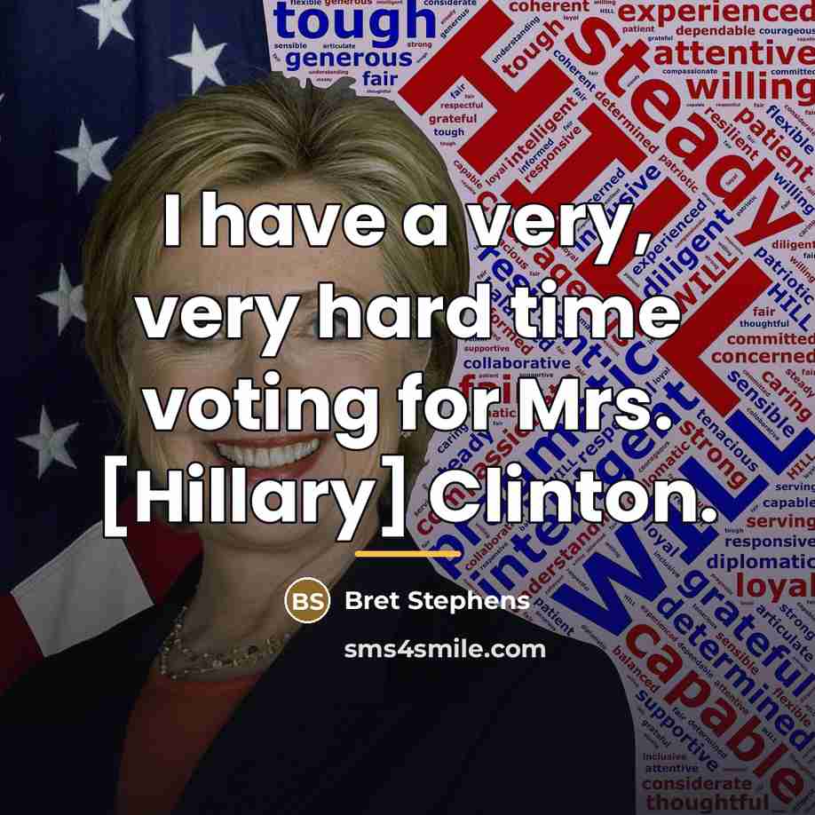 “I have a very, very hard time voting for Mrs.…” quote by Bret Stephens