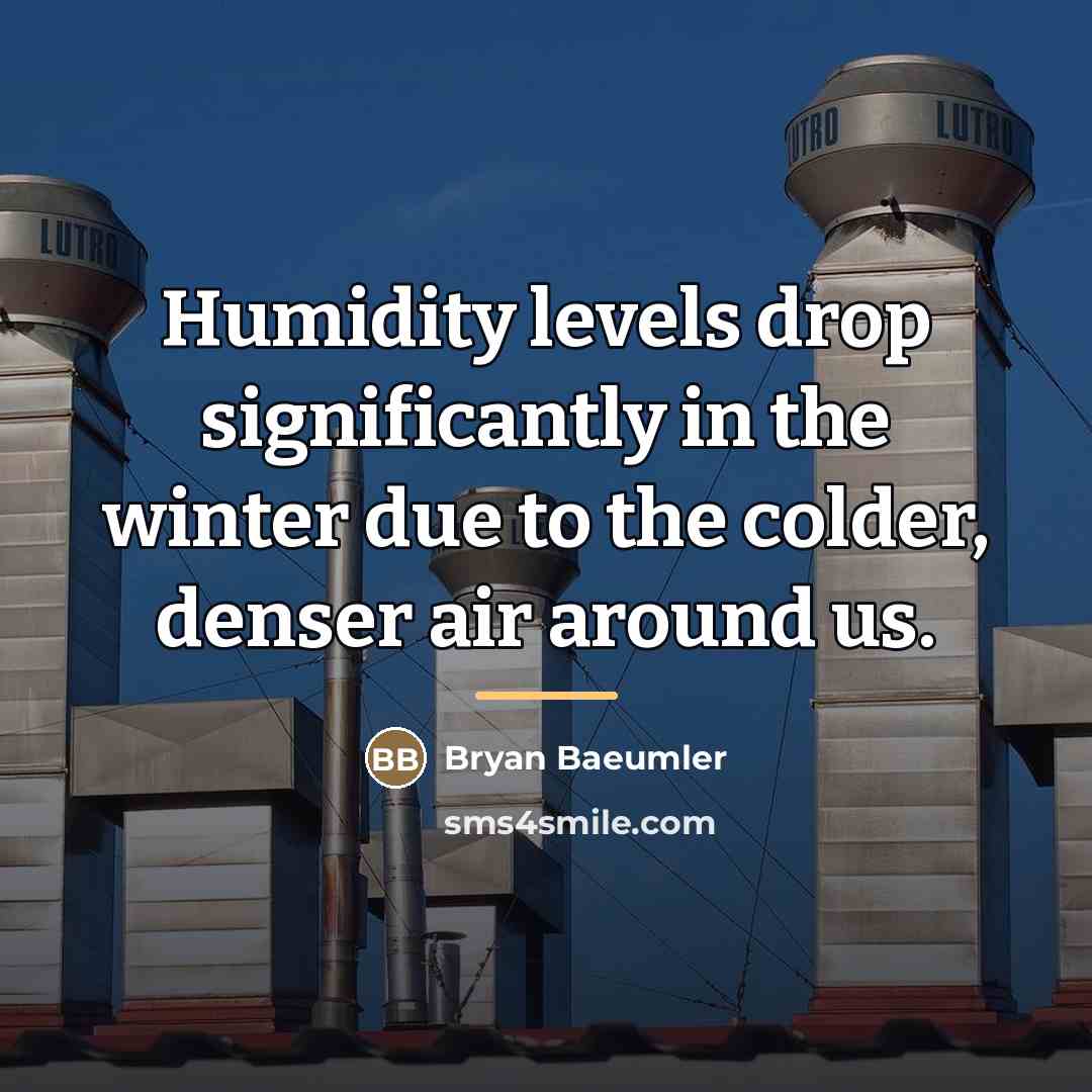 “Humidity levels drop significantly in the winter due to the…” quote by Bryan Baeumler
