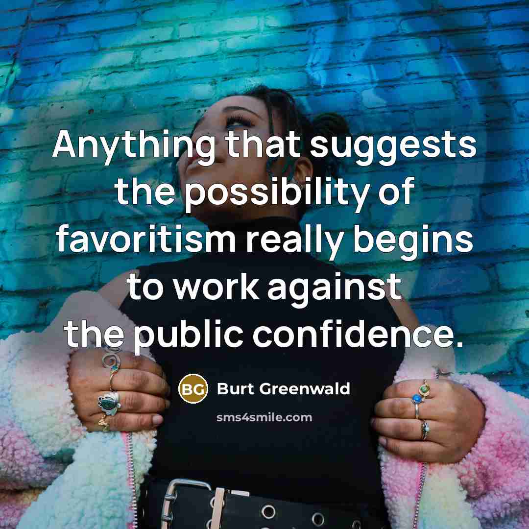 “Anything that suggests the possibility of favoritism really begins to work against the public confidence.” quote by Burt Greenwald
