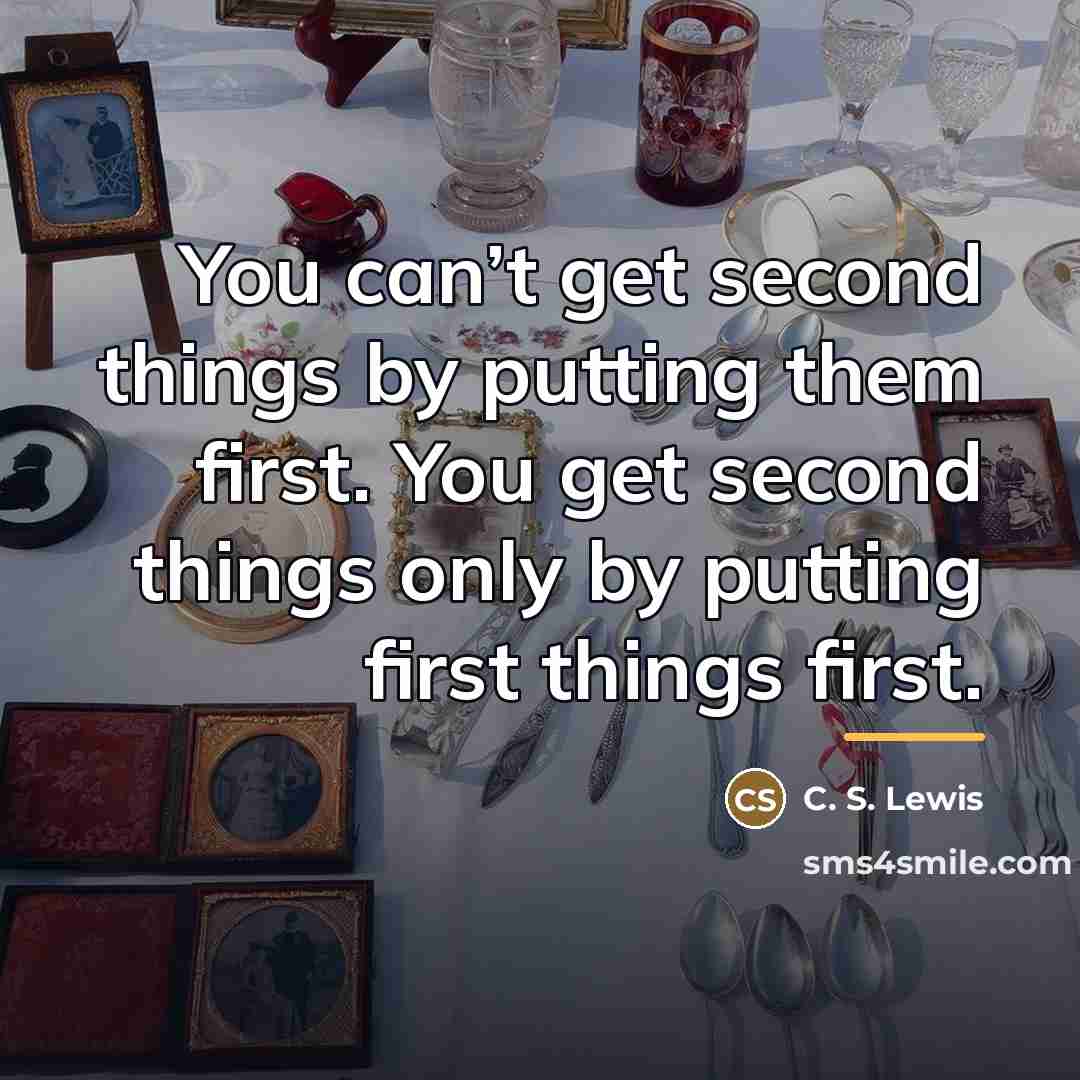 “You can’t get second things by putting them first. You…” quote by C. S. Lewis