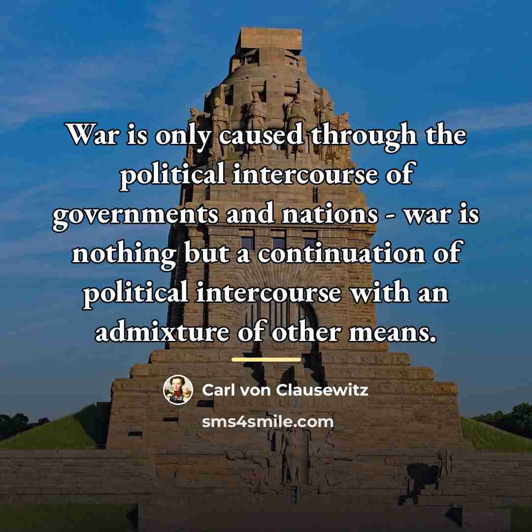 “War is only caused through the political intercourse of governments…” quote by Carl von Clausewitz