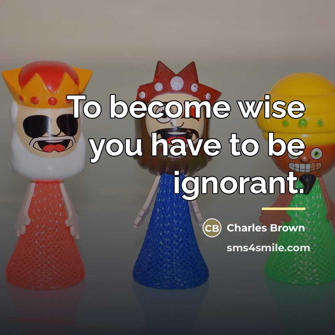 “To become wise you have to be ignorant.…” quote by Charles Brown