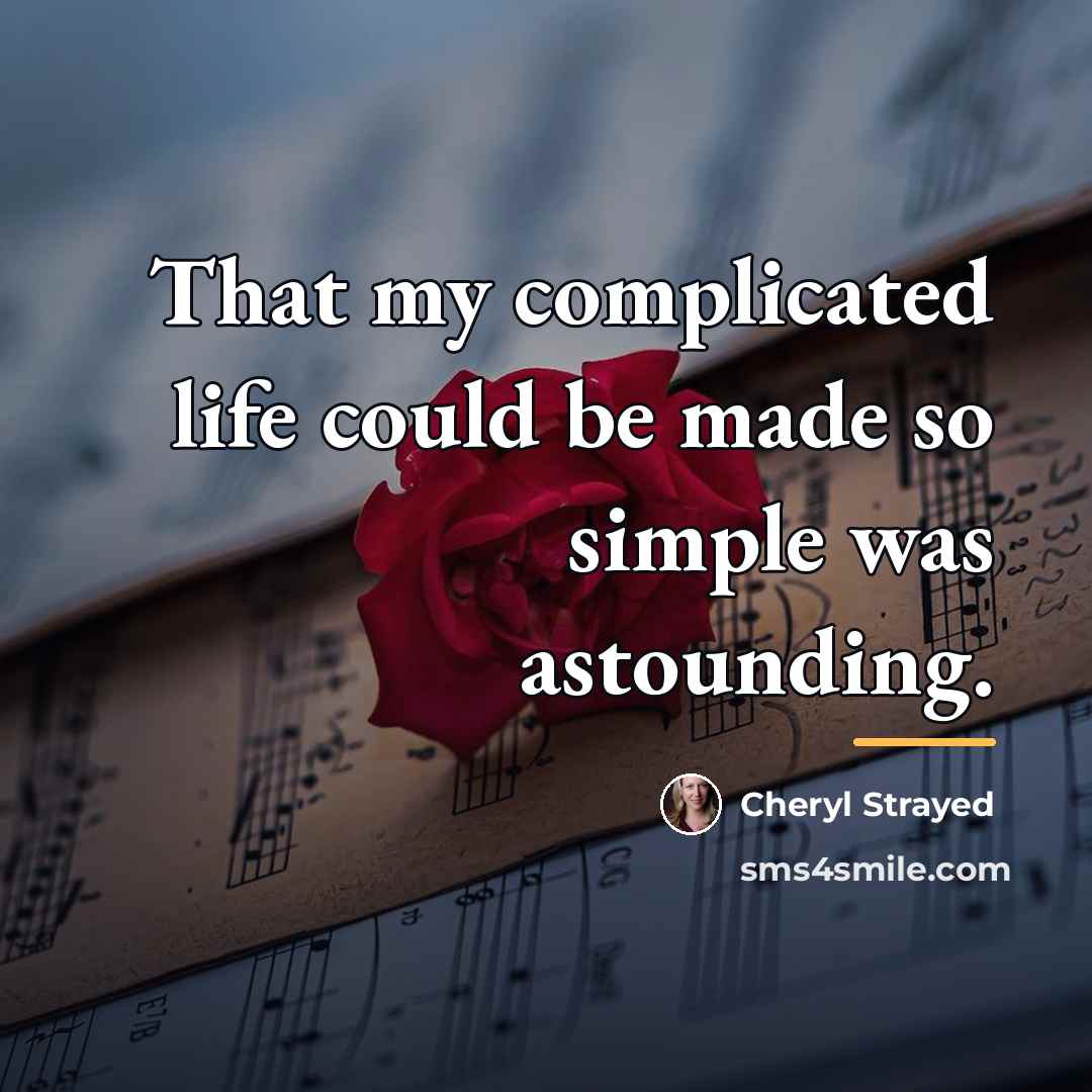 “That my complicated life could be made so simple was…” quote by Cheryl Strayed