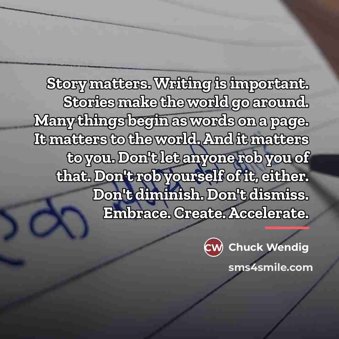 “Story matters. Writing is important. Stories make the world go…” quote by Chuck Wendig