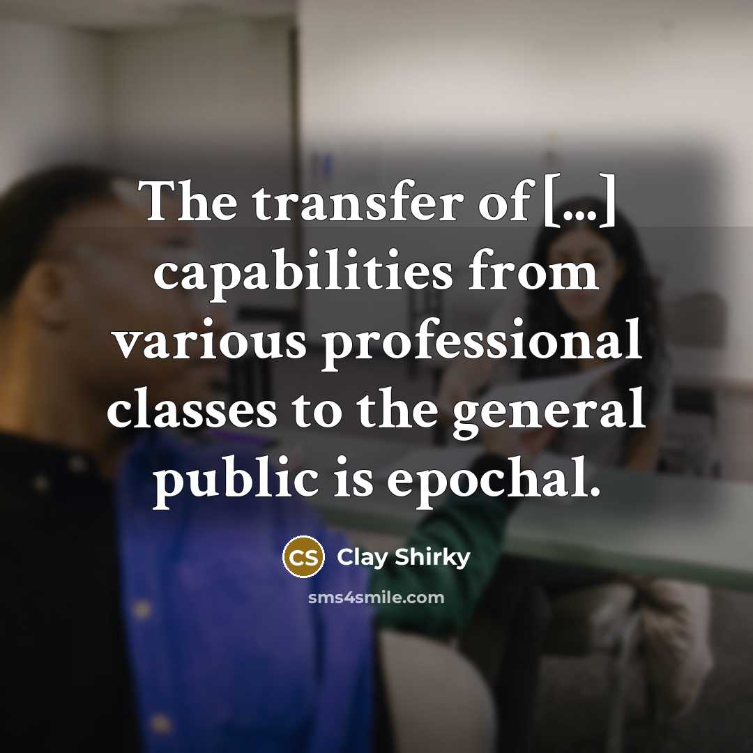“The transfer of [...] capabilities from various professional classes to…” quote by Clay Shirky