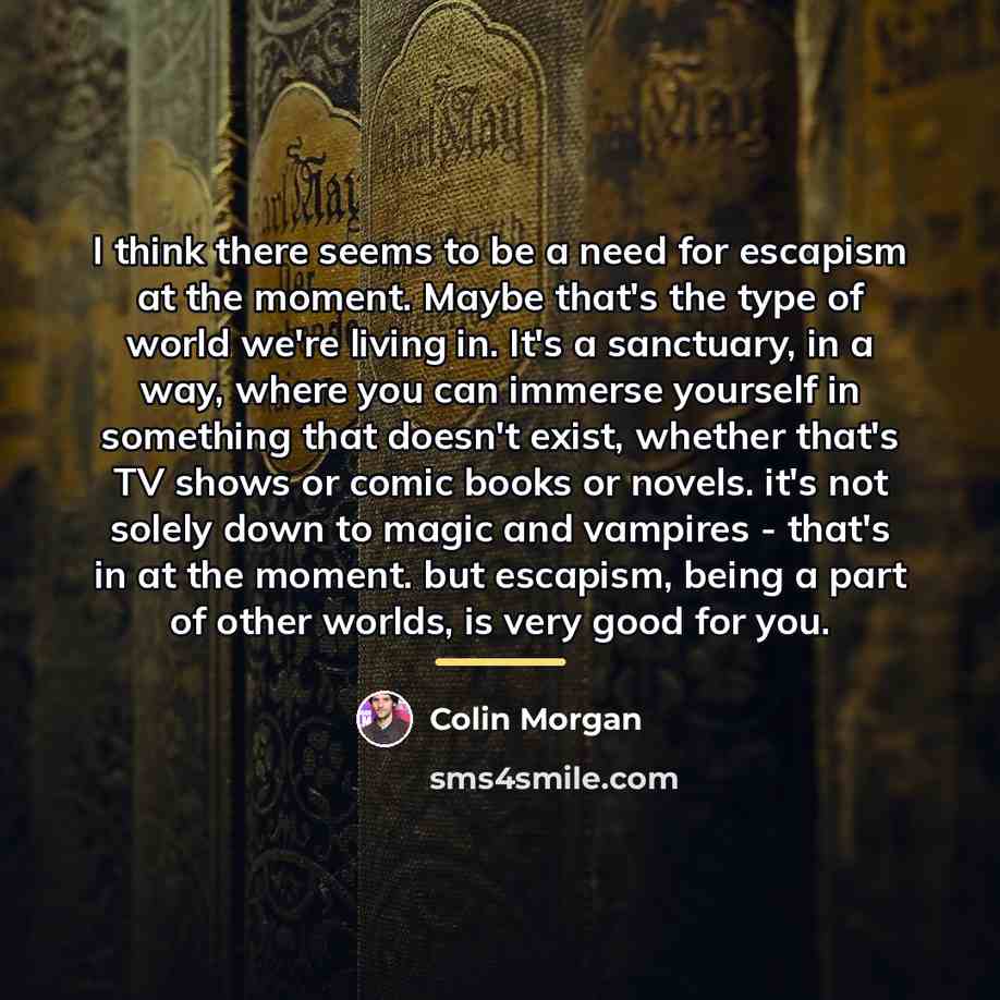 “I think there seems to be a need for escapism…” quote by Colin Morgan
