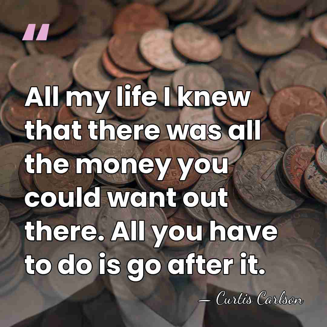 All my life I knew that there was all the money you&hellip; - Curtis Carlson
