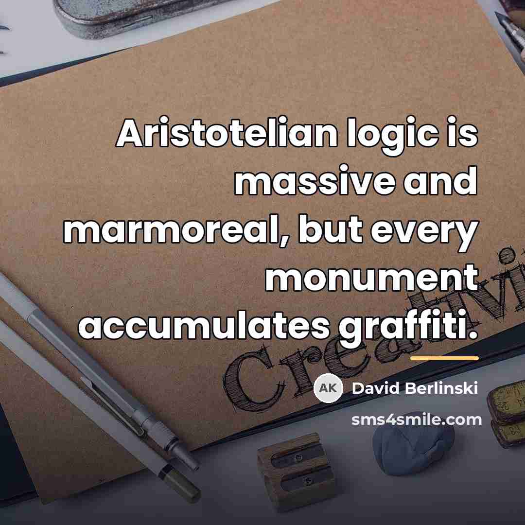 “Aristotelian logic is massive and marmoreal, but every monument accumulates…” quote by David Berlinski