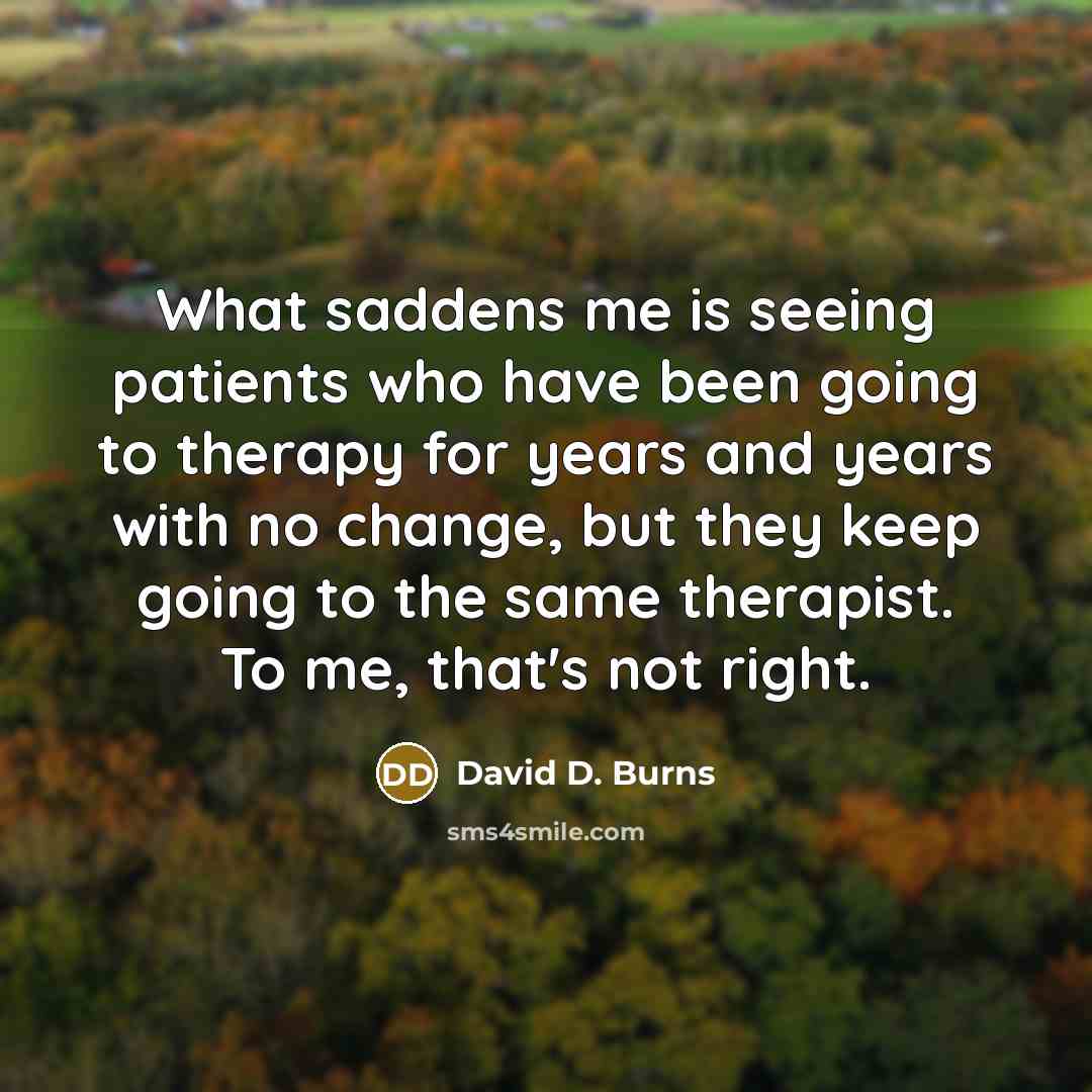 “What saddens me is seeing patients who have been going…” quote by David D. Burns