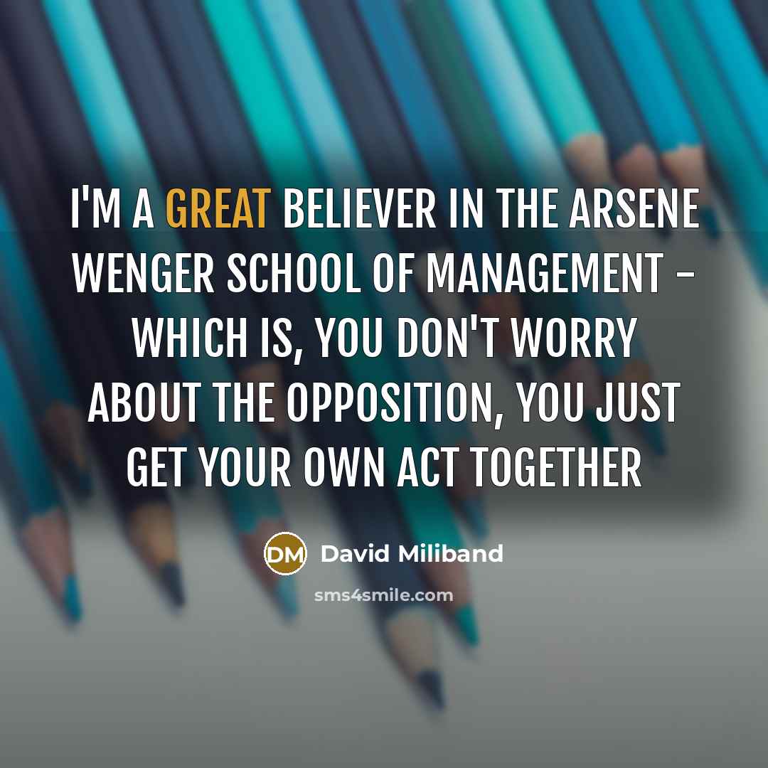 “I'm a great believer in the Arsene Wenger school of…” quote by David Miliband