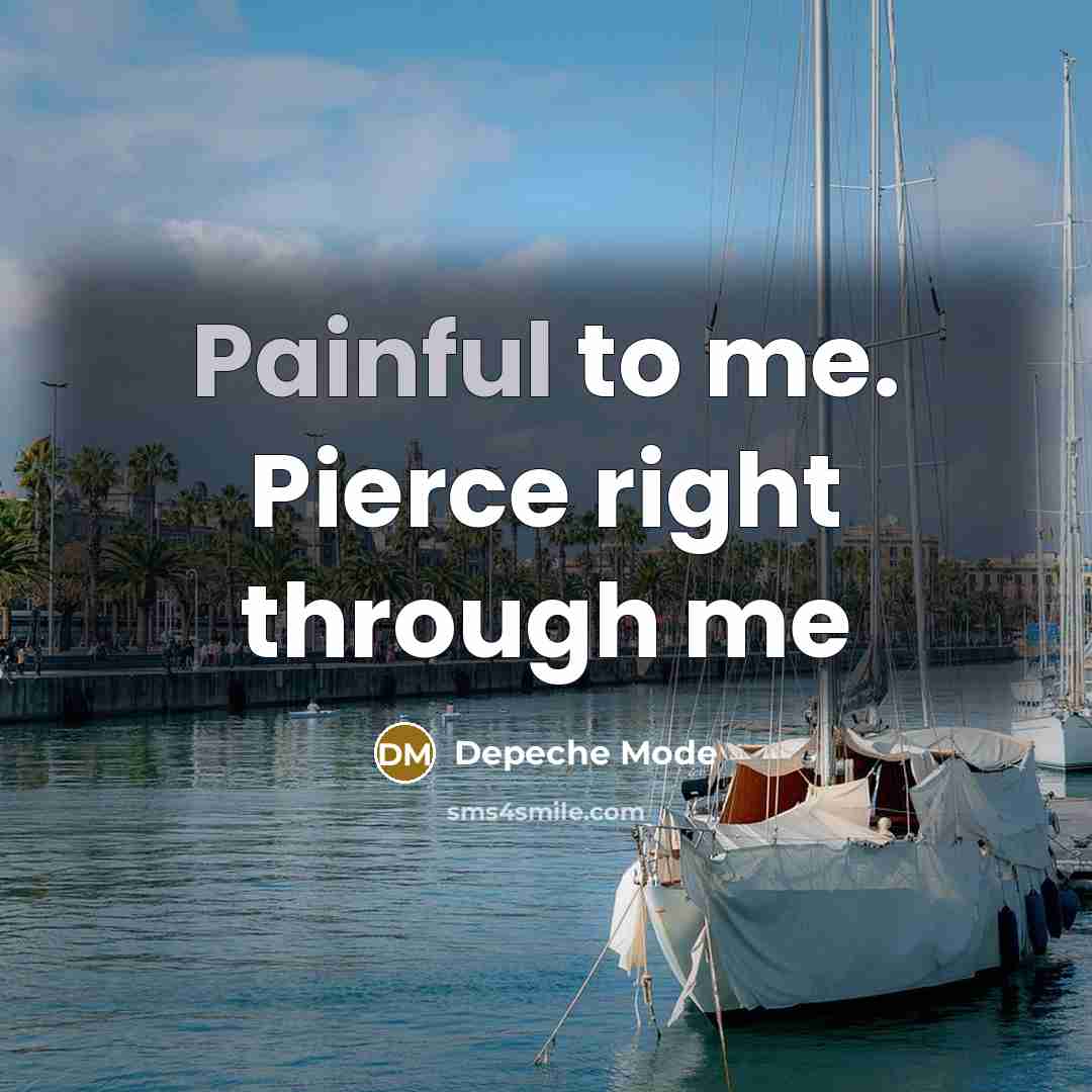 “Painful to me. Pierce right through me…” quote by Depeche Mode