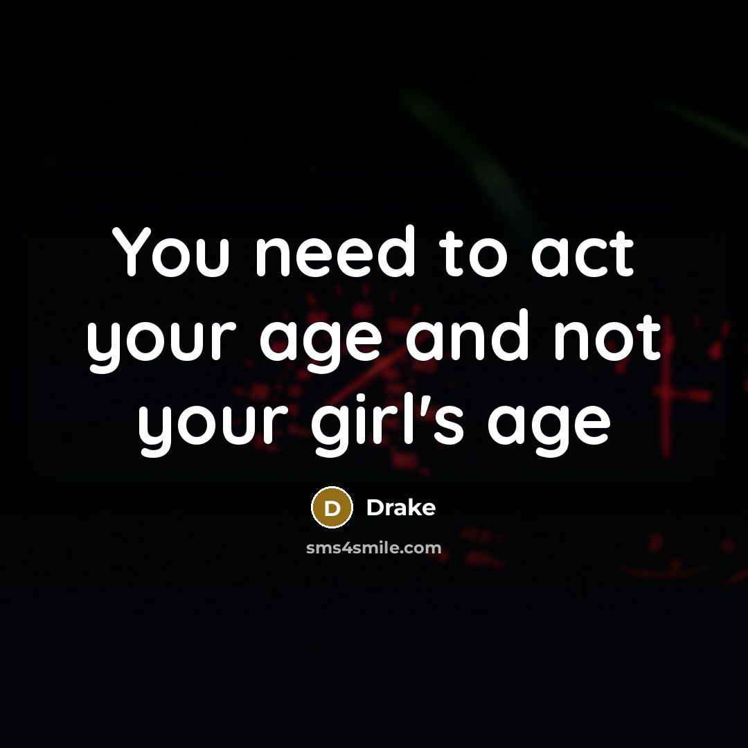 “You need to act your age and not your girl's…” quote by Drake