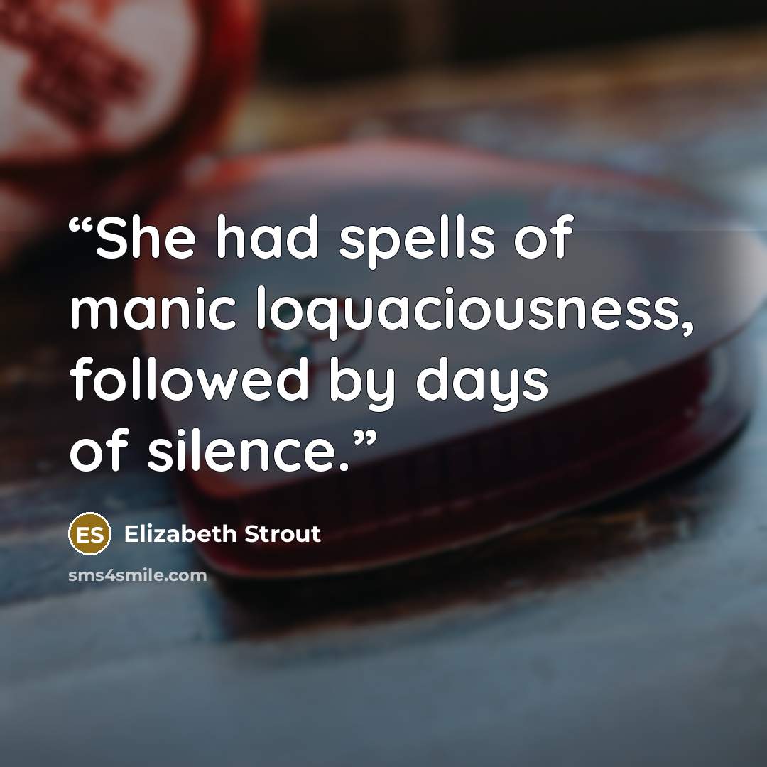 “She had spells of manic loquaciousness, followed by days of silence.” quote by Elizabeth Strout