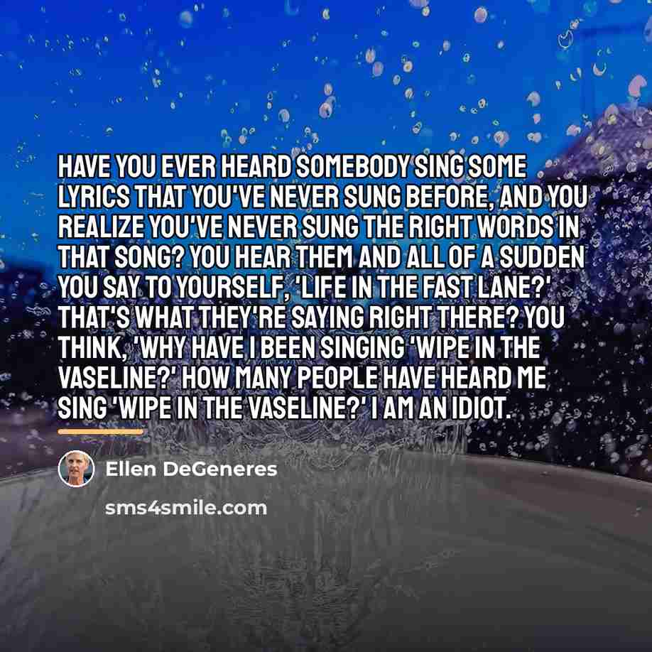 “Have you ever heard somebody sing some lyrics that you've…” quote by Ellen DeGeneres