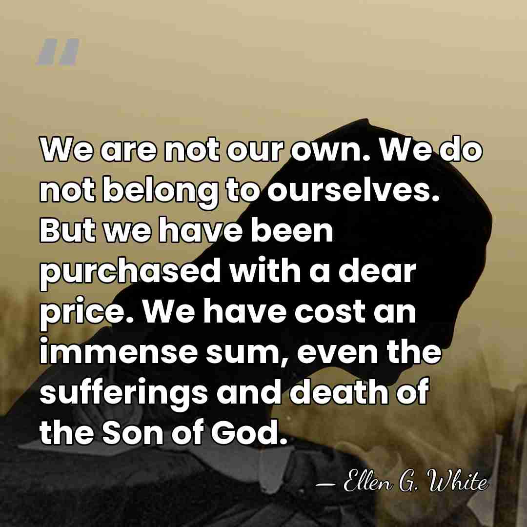 We are not our own. We do not belong to ourselves. But&hellip; - Ellen G. White