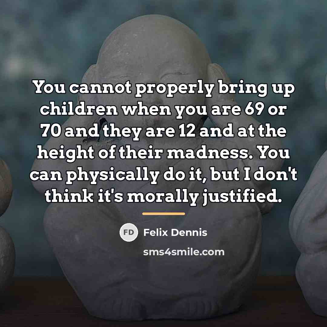 “You cannot properly bring up children when you are 69…” quote by Felix Dennis