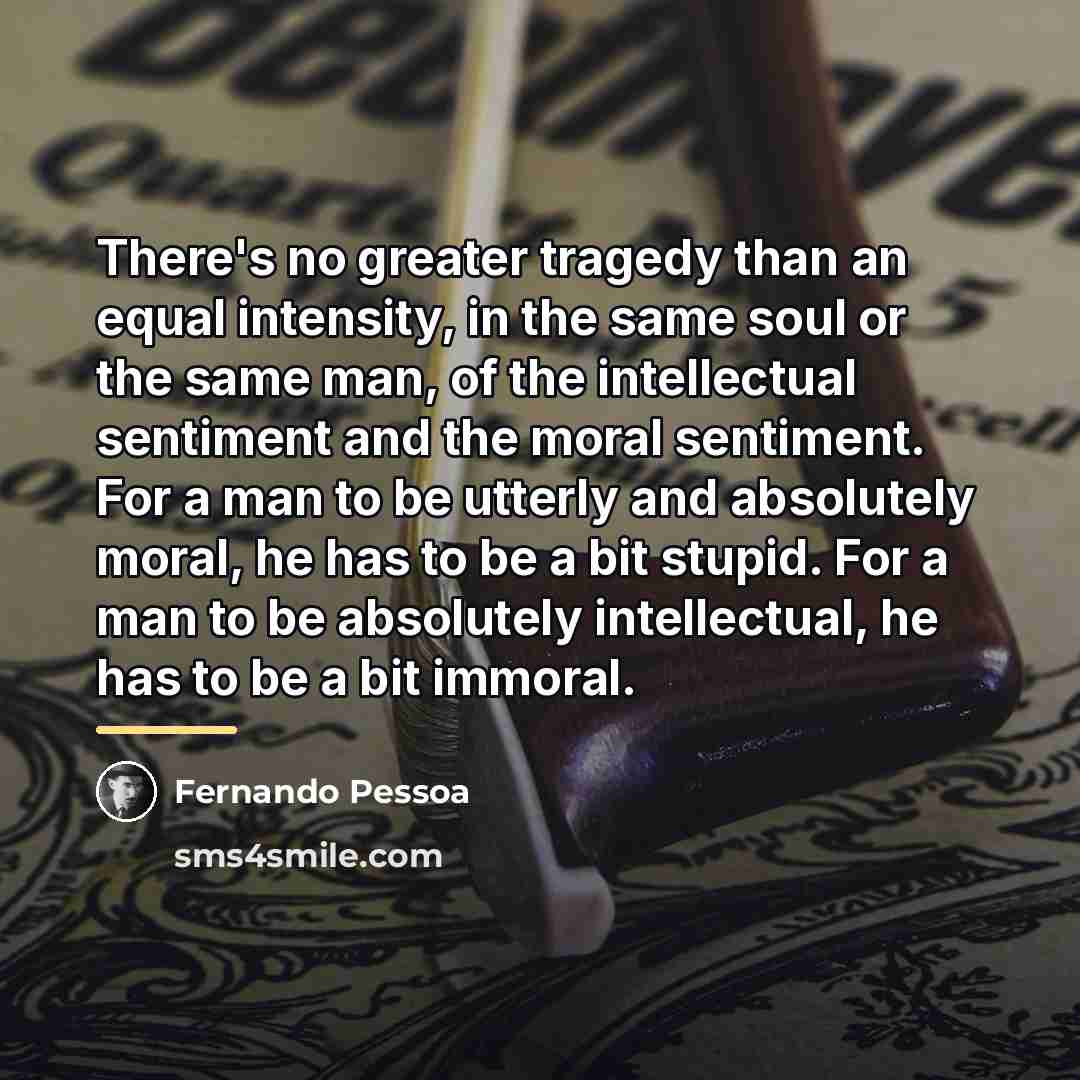 “There's no greater tragedy than an equal intensity, in the…” quote by Fernando Pessoa