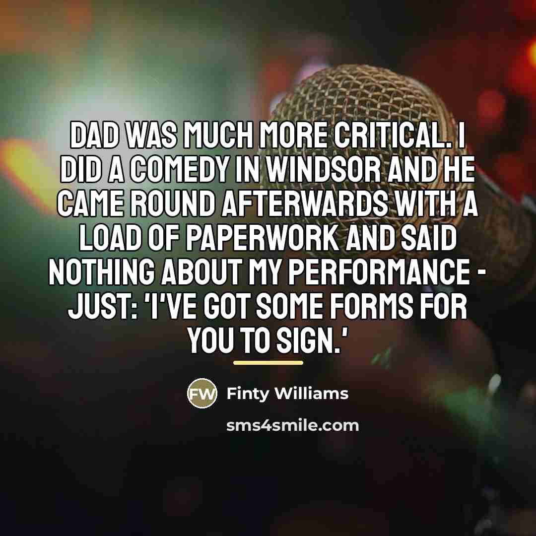 “Dad was much more critical. I did a comedy in…” quote by Finty Williams