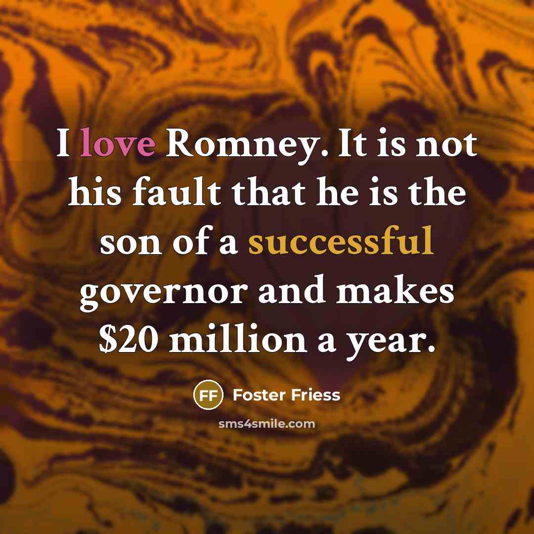 “I love Romney. It is not his fault that he…” quote by Foster Friess