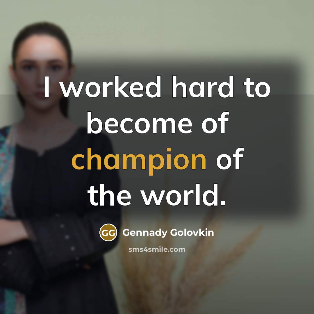 “I worked hard to become of champion of the world.…” quote by Gennady Golovkin