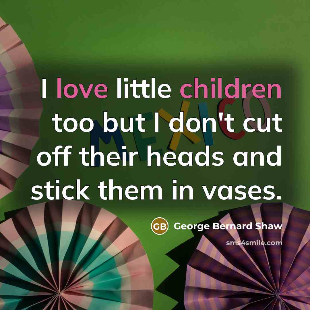 “I love little children too but I don't cut off…” quote by George Bernard Shaw
