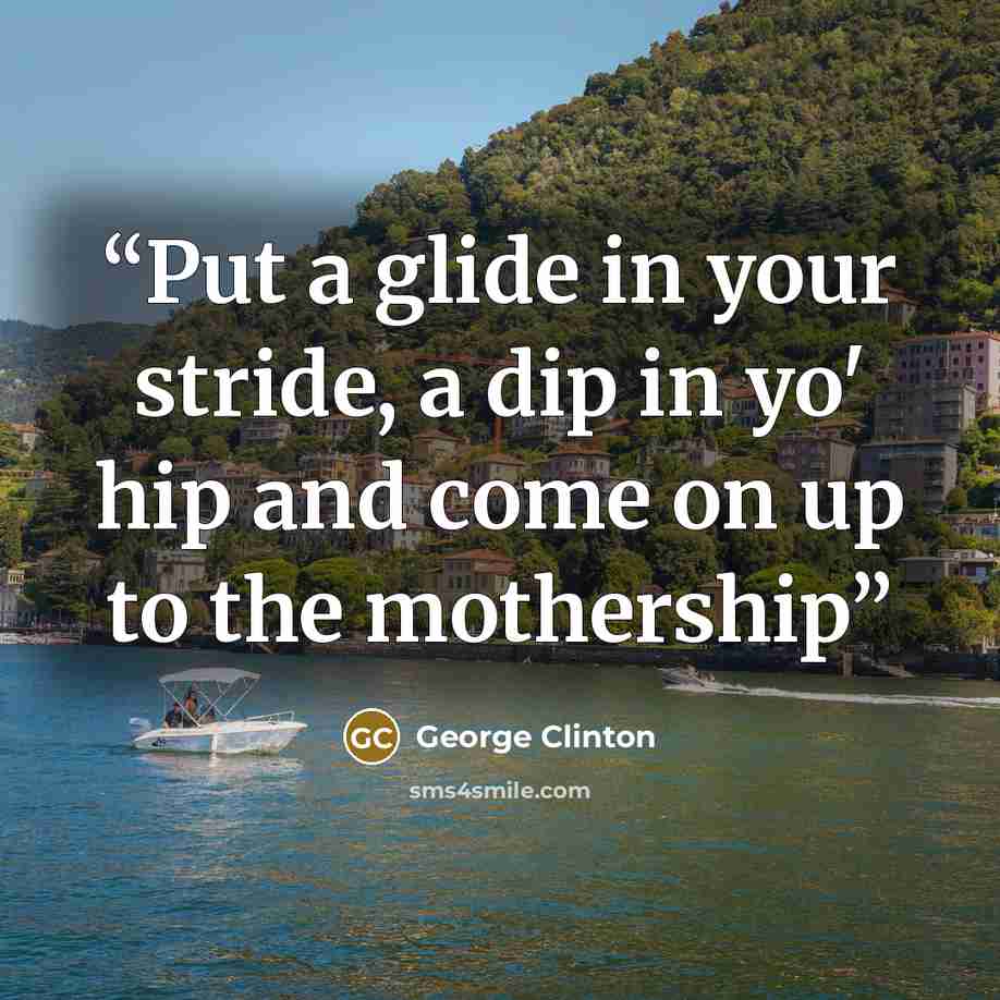 “Put a glide in your stride, a dip in yo' hip and come on up to the mothership” quote by George Clinton