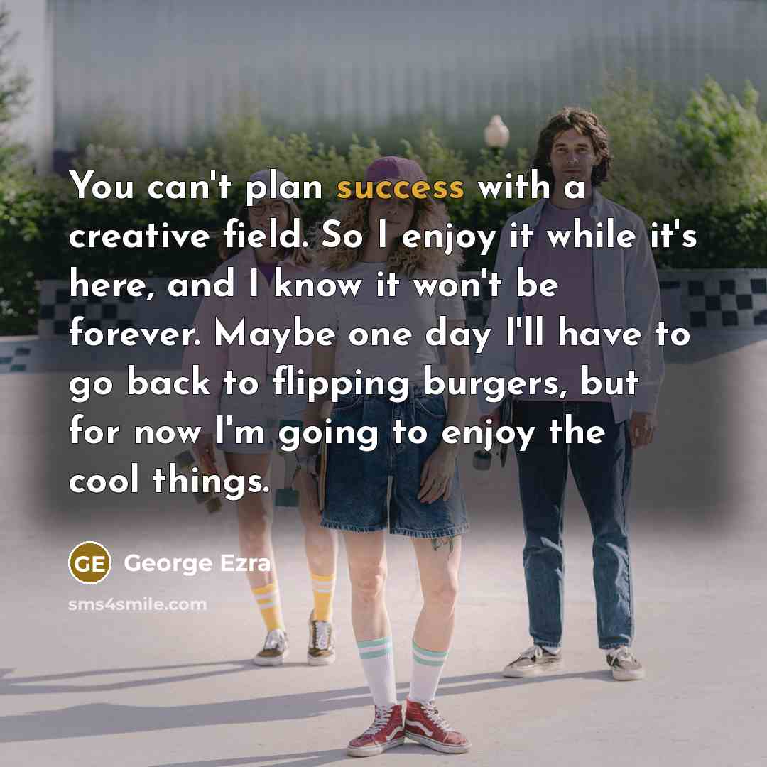 “You can't plan success with a creative field. So I…” quote by George Ezra