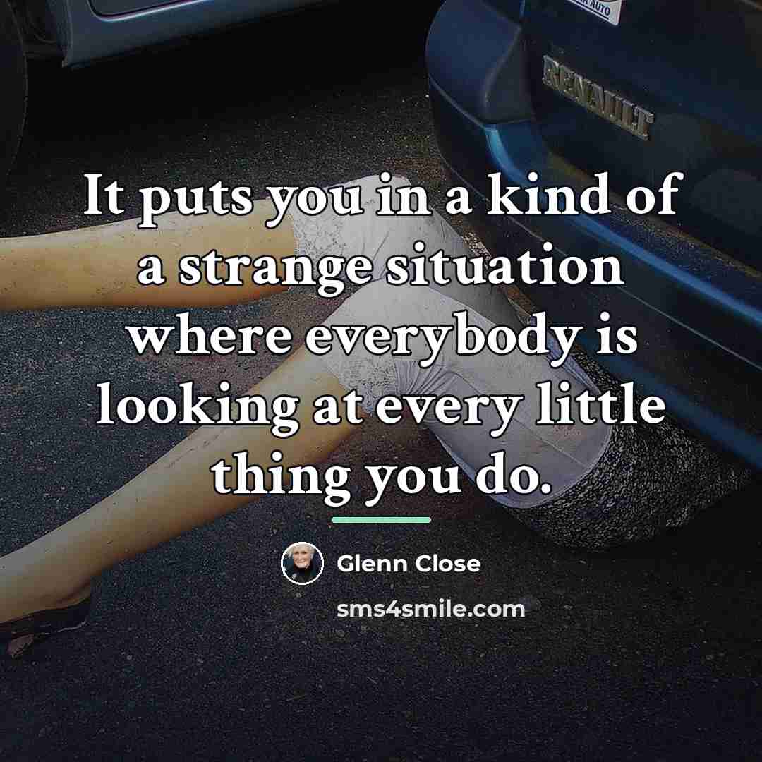 “It puts you in a kind of a strange situation…” quote by Glenn Close