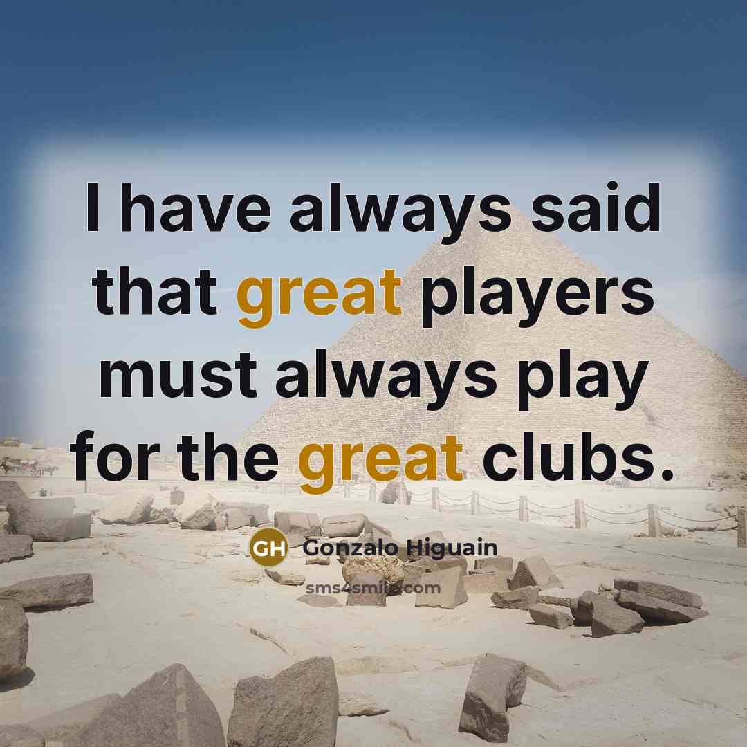 “I have always said that great players must always play…” quote by Gonzalo Higuain