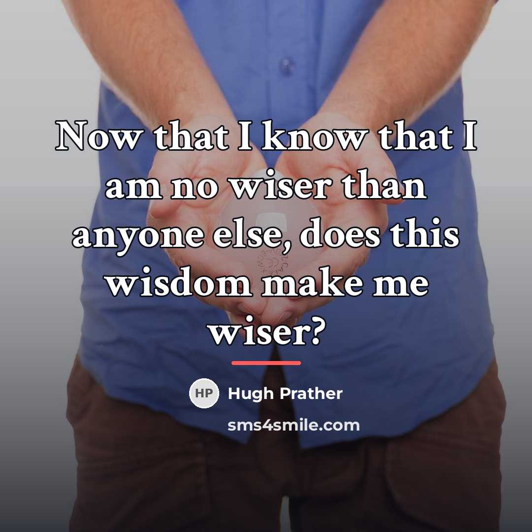 “Now that I know that I am no wiser than…” quote by Hugh Prather