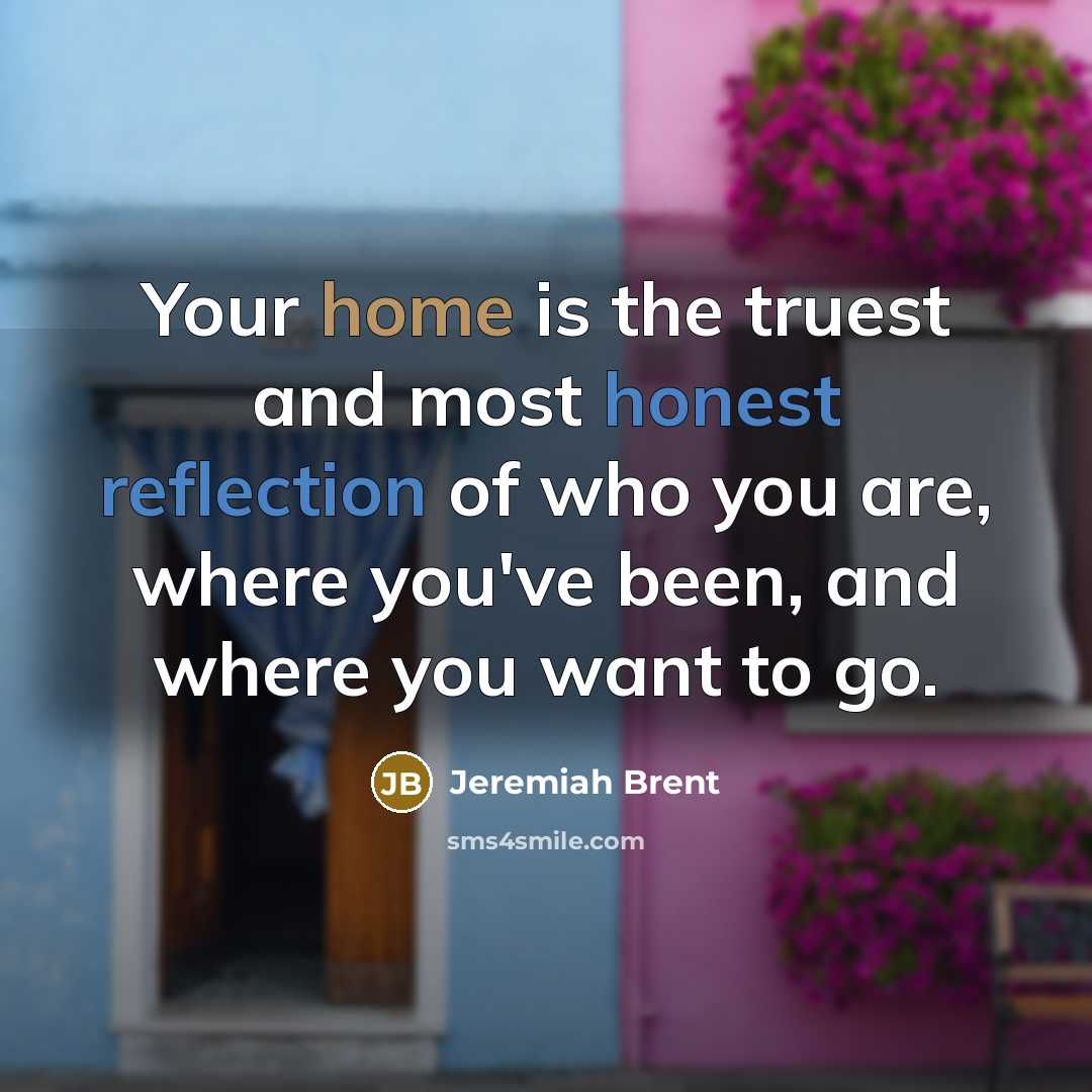 “Your home is the truest and most honest reflection of…” quote by Jeremiah Brent