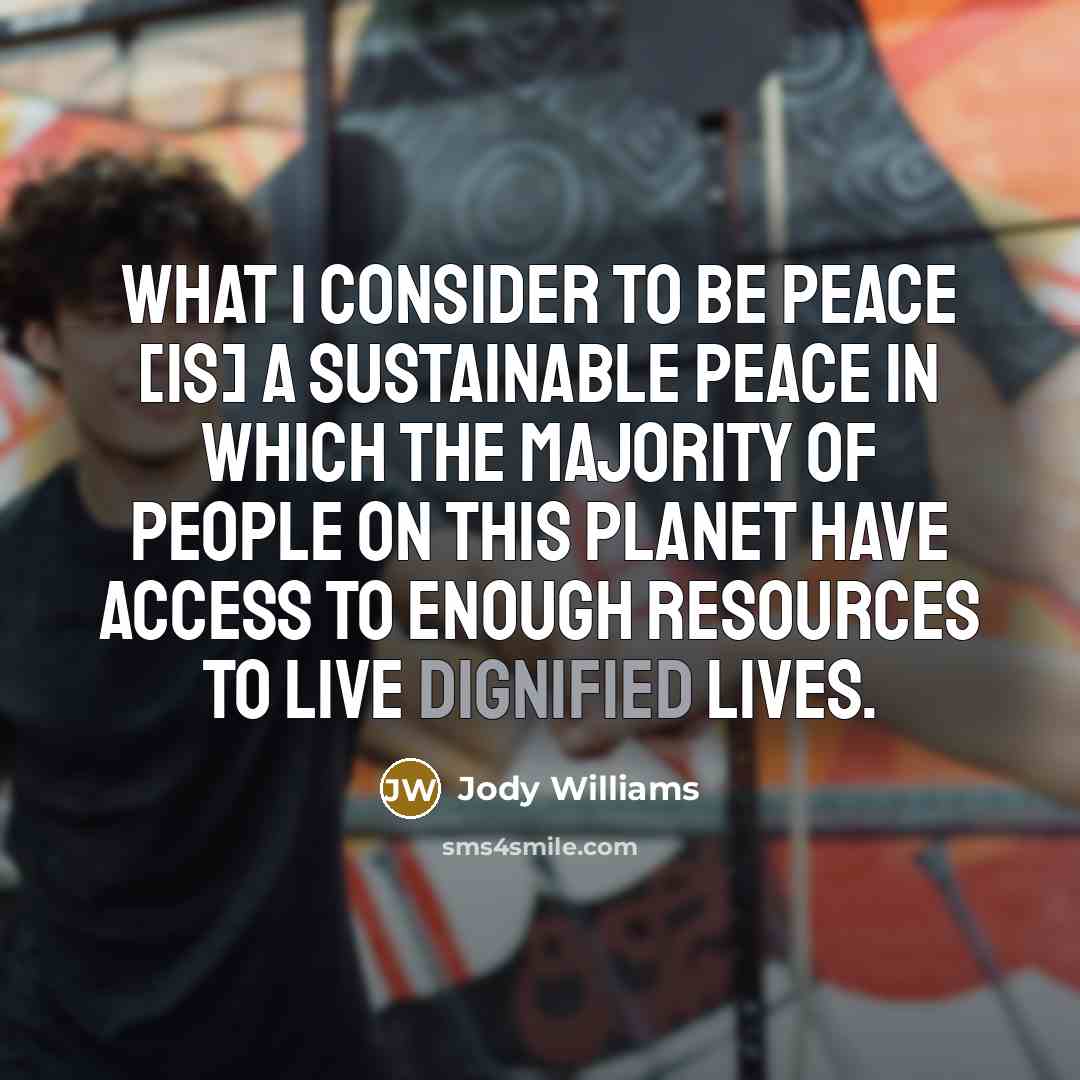 “What I consider to be peace [is] a sustainable peace…” quote by Jody Williams