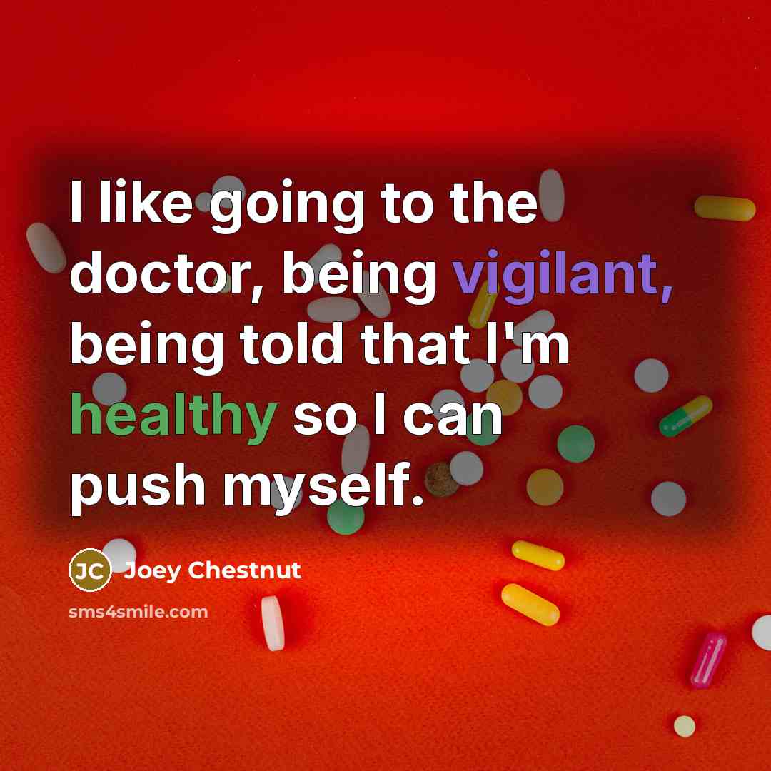 “I like going to the doctor, being vigilant, being told…” quote by Joey Chestnut