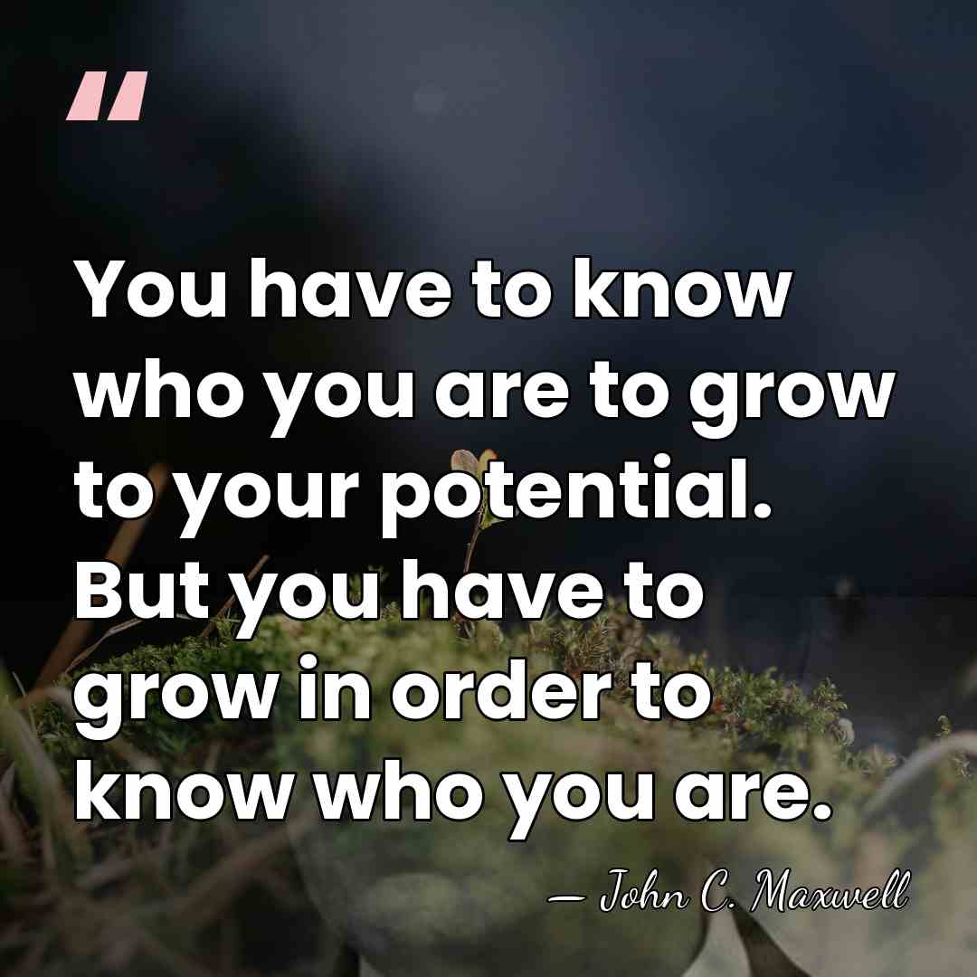 You have to know who you are to grow to your potential.&hellip; - John C. Maxwell