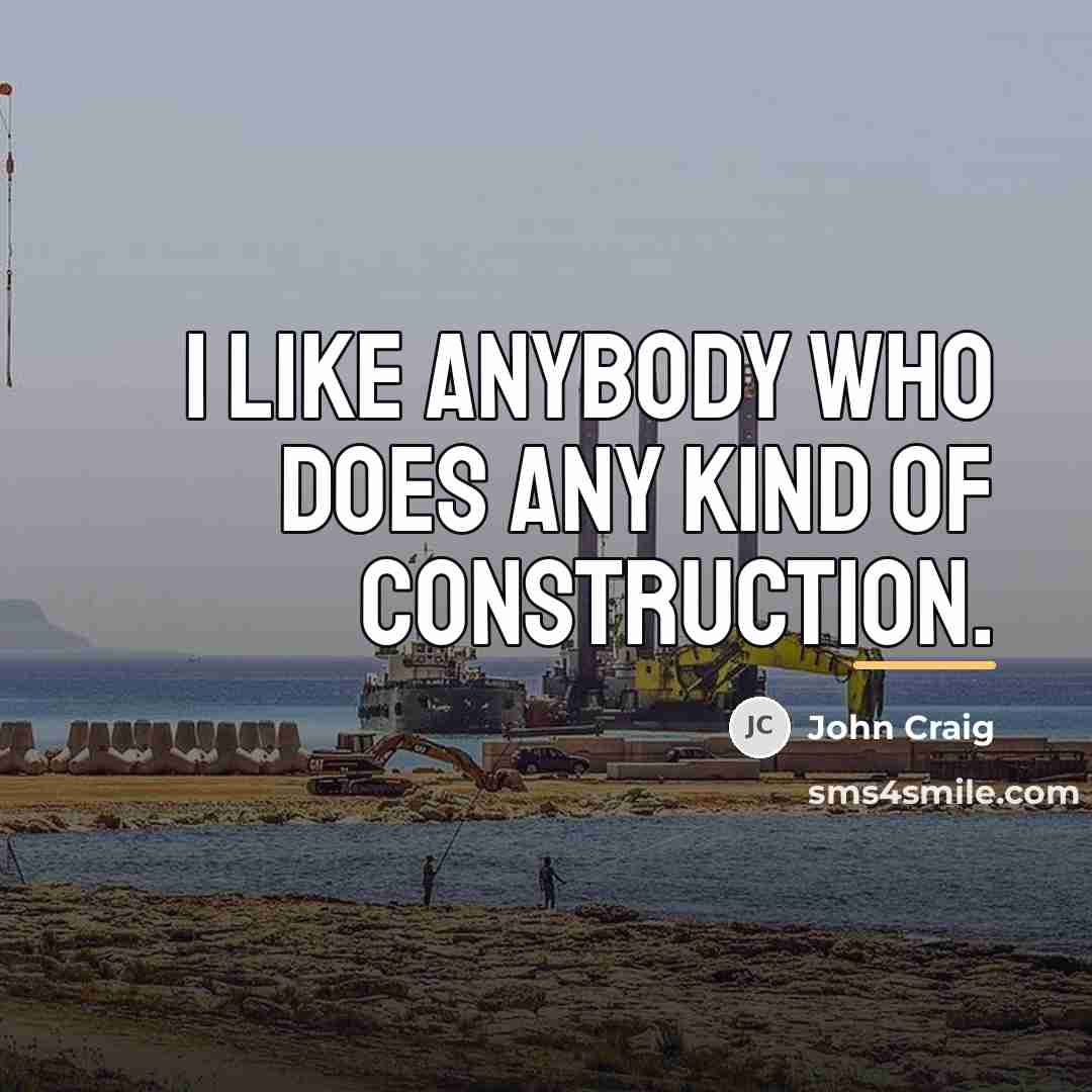 “I like anybody who does any kind of construction.…” quote by John Craig