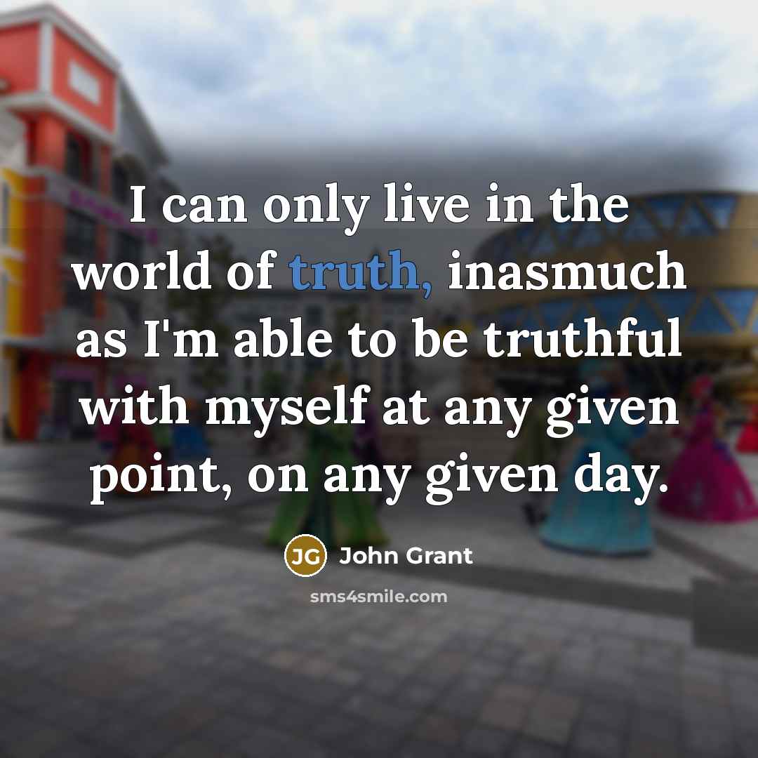 “I can only live in the world of truth, inasmuch…” quote by John Grant