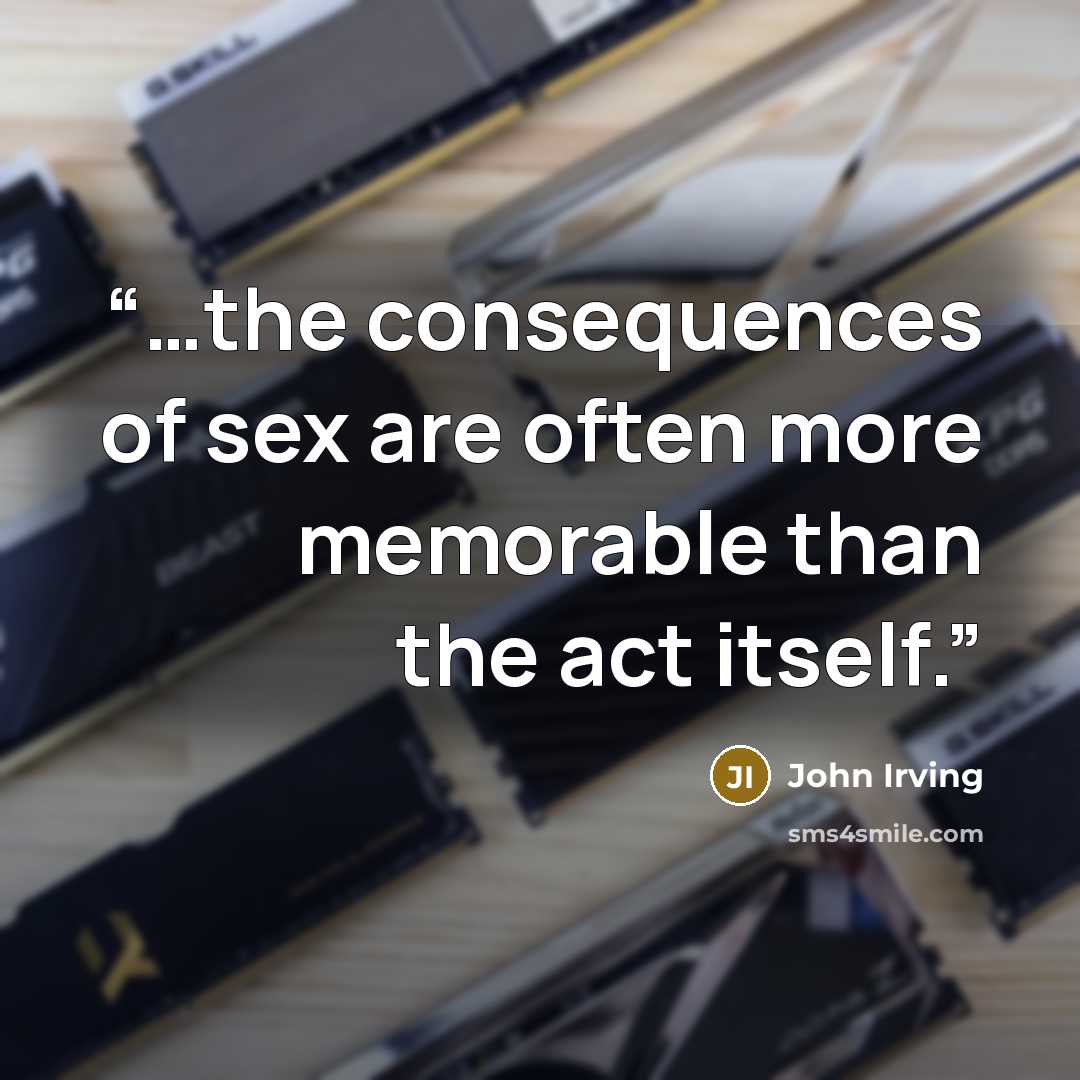 “…the consequences of sex are often more memorable than the act itself.” quote by John Irving